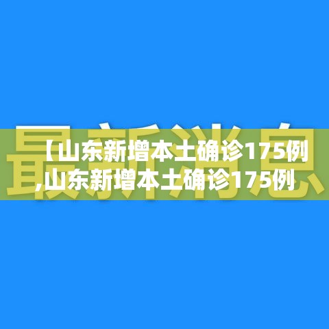 【山东新增本土确诊175例,山东新增本土确诊175例是哪里的】 【山东新增本土确诊175例,山东新增本土确诊175例是哪里的】