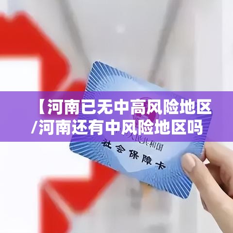 【河南已无中高风险地区/河南还有中风险地区吗】 【河南已无中高风险地区/河南还有中风险地区吗】