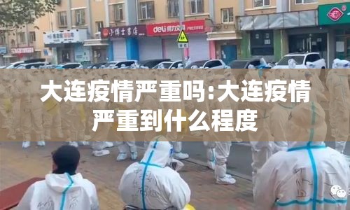 大连疫情严重吗:大连疫情严重到什么程度 大连疫情严重吗:大连疫情严重到什么程度