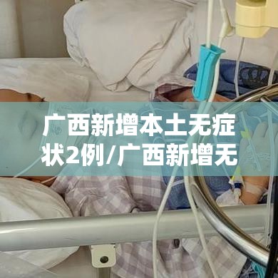 广西新增本土无症状2例/广西新增无症状感染者轨迹 广西新增本土无症状2例/广西新增无症状感染者轨迹