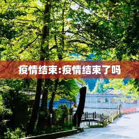 疫情结束:疫情结束了吗 疫情结束:疫情结束了吗