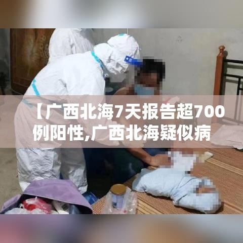 【广西北海7天报告超700例阳性,广西北海疑似病例】 【广西北海7天报告超700例阳性,广西北海疑似病例】