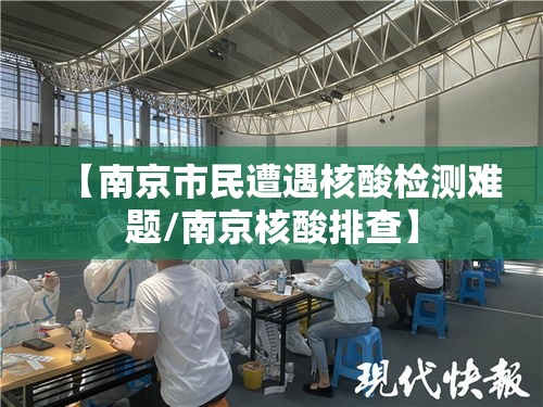 【南京市民遭遇核酸检测难题/南京核酸排查】 【南京市民遭遇核酸检测难题/南京核酸排查】