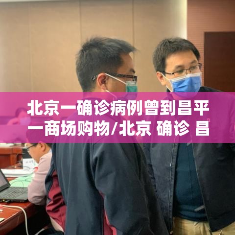 北京一确诊病例曾到昌平一商场购物/北京 确诊 昌平
