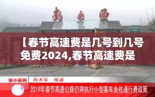 【春节高速费是几号到几号免费2024,春节高速费是几号到几号免费2024年】