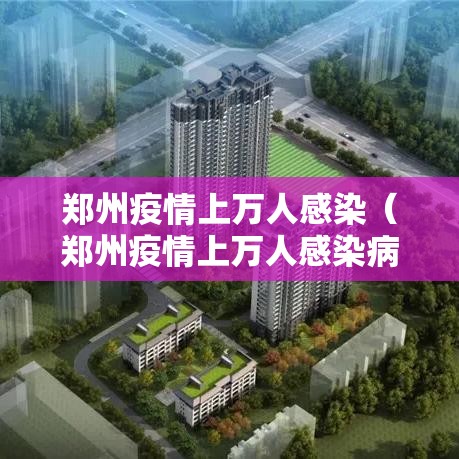 郑州疫情上万人感染（郑州疫情上万人感染病例）