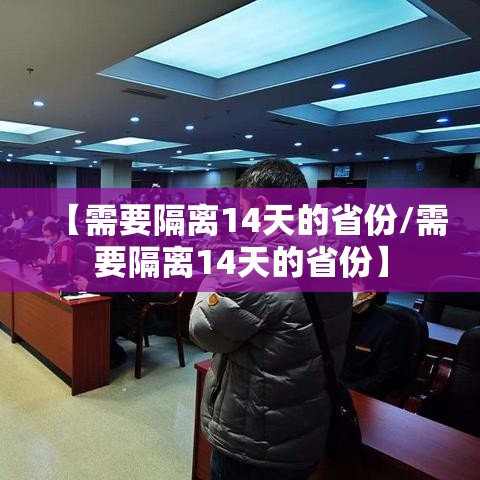 【需要隔离14天的省份/需要隔离14天的省份】 【需要隔离14天的省份/需要隔离14天的省份】