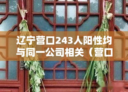 辽宁营口243人阳性均与同一公司相关（营口检测出阳性）