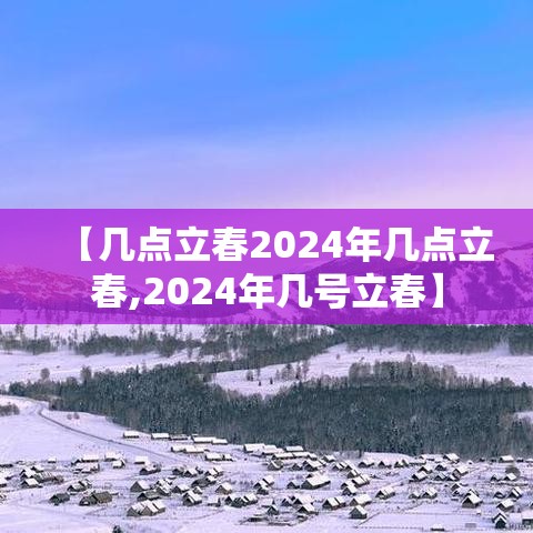 【几点立春2024年几点立春,2024年几号立春】 【几点立春2024年几点立春,2024年几号立春】
