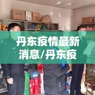 丹东疫情最新消息/丹东疫情最新通报丹东