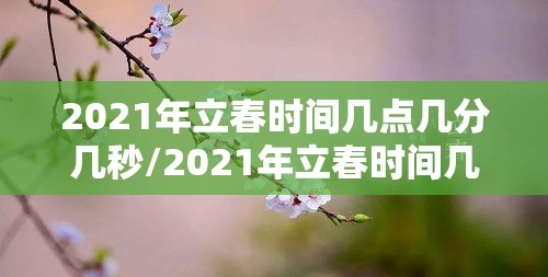 2021年立春时间几点几分几秒/2021年立春时间几点开始