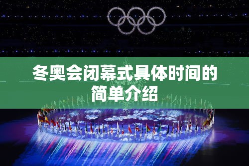 冬奥会闭幕式具体时间的简单介绍