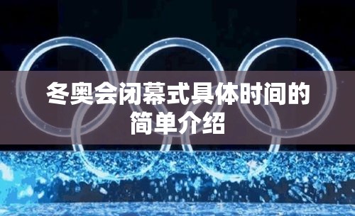 冬奥会闭幕式具体时间的简单介绍