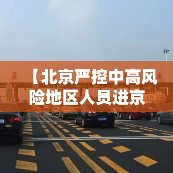 【北京严控中高风险地区人员进京/北京严控中高风险地区人员进京最新要求】