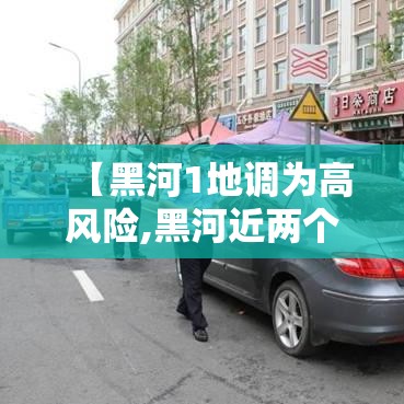 【黑河1地调为高风险,黑河近两个月是中高风险地区么】