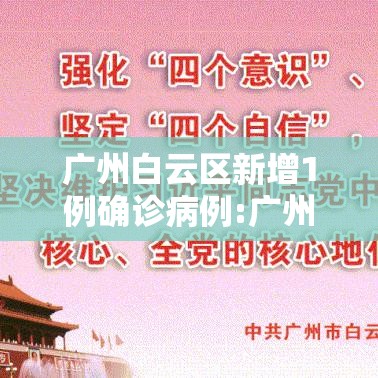 广州白云区新增1例确诊病例:广州白云区新增本土确诊