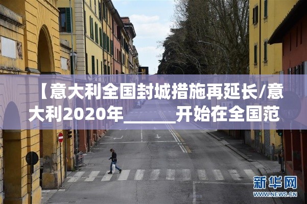【意大利全国封城措施再延长/意大利2020年______开始在全国范围内“封城”】