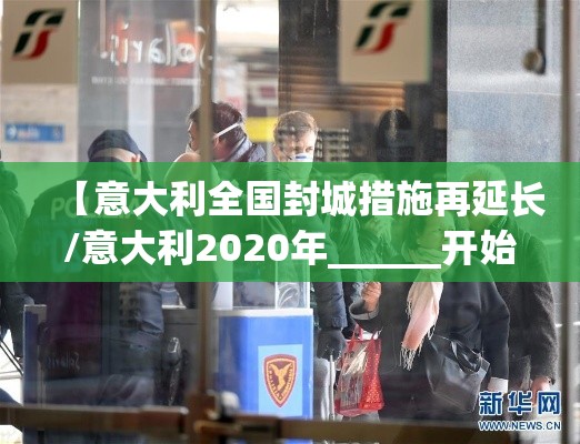 【意大利全国封城措施再延长/意大利2020年______开始在全国范围内“封城”】