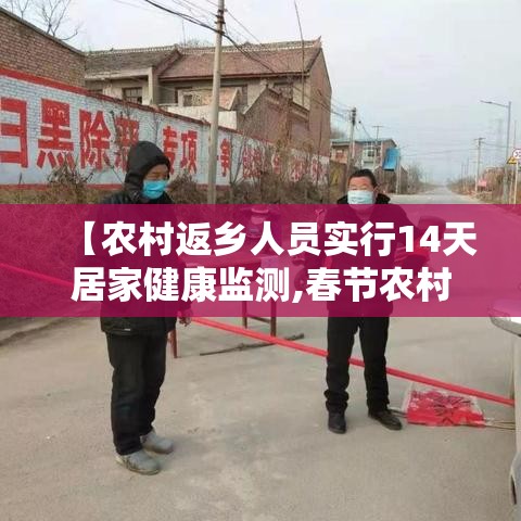 【农村返乡人员实行14天居家健康监测,春节农村返乡要14天居家健康监测】