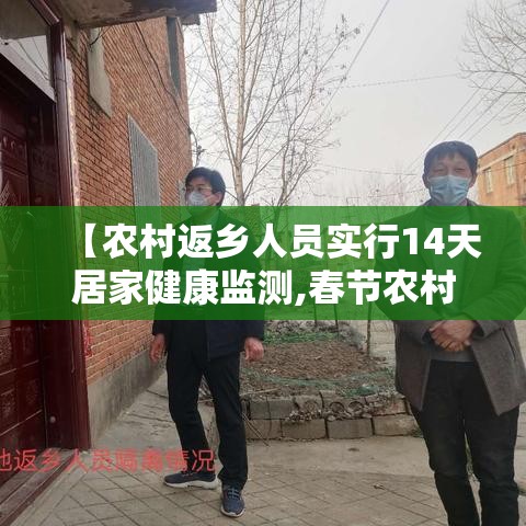 【农村返乡人员实行14天居家健康监测,春节农村返乡要14天居家健康监测】