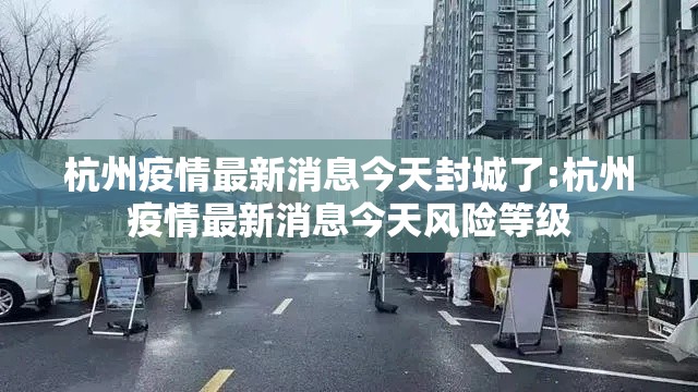杭州疫情最新消息今天封城了:杭州疫情最新消息今天风险等级