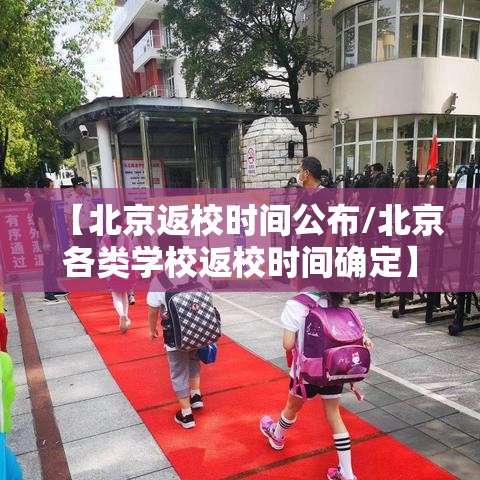 【北京返校时间公布/北京各类学校返校时间确定】