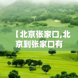 【北京张家口,北京到张家口有多少公里】