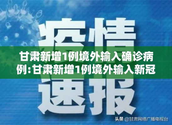 甘肃新增1例境外输入确诊病例:甘肃新增1例境外输入新冠肺炎确诊病例