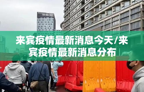 来宾疫情最新消息今天/来宾疫情最新消息分布