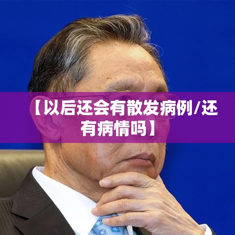 【以后还会有散发病例/还有病情吗】