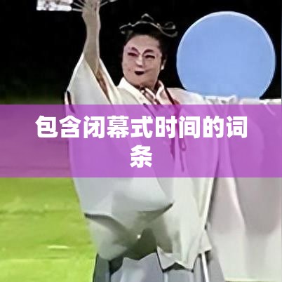 包含闭幕式时间的词条