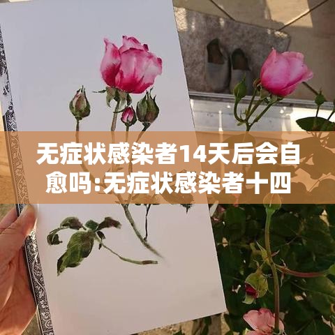 无症状感染者14天后会自愈吗:无症状感染者十四天有变化 无症状感染者14天后会自愈吗:无症状感染者十四天有变化