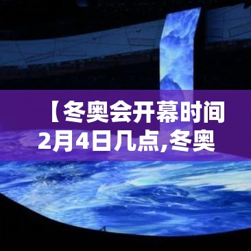 【冬奥会开幕时间2月4日几点,冬奥会开幕具体时间】