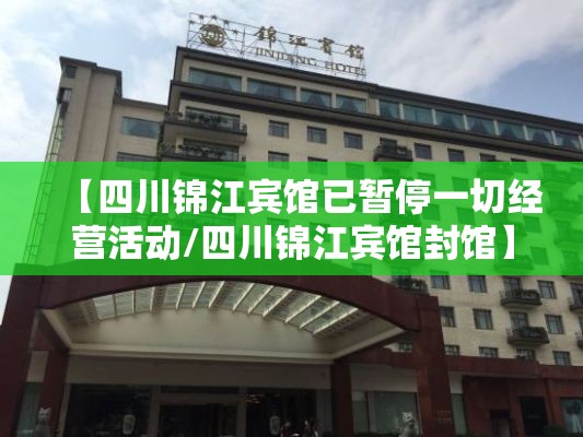 【四川锦江宾馆已暂停一切经营活动/四川锦江宾馆封馆】