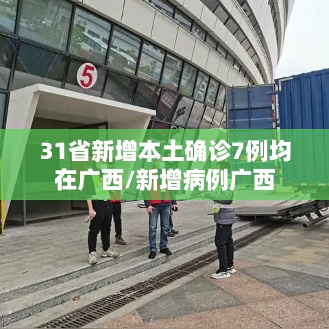 31省新增本土确诊7例均在广西/新增病例广西