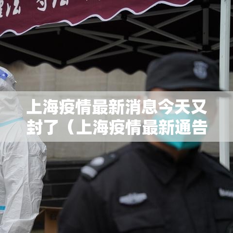 上海疫情最新消息今天又封了（上海疫情最新通告今天）