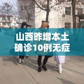 山西昨增本土确诊10例无症状43例:山西新增1例无症状患者活动轨迹 山西昨增本土确诊10例无症状43例:山西新增1例无症状患者活动轨迹
