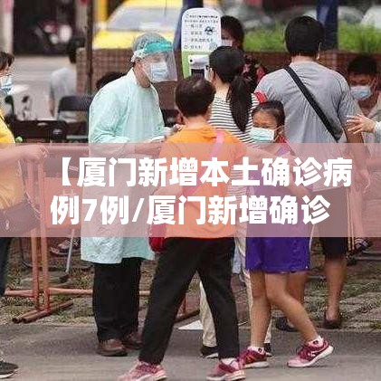 【厦门新增本土确诊病例7例/厦门新增确诊病例4例疑似4例】 【厦门新增本土确诊病例7例/厦门新增确诊病例4例疑似4例】
