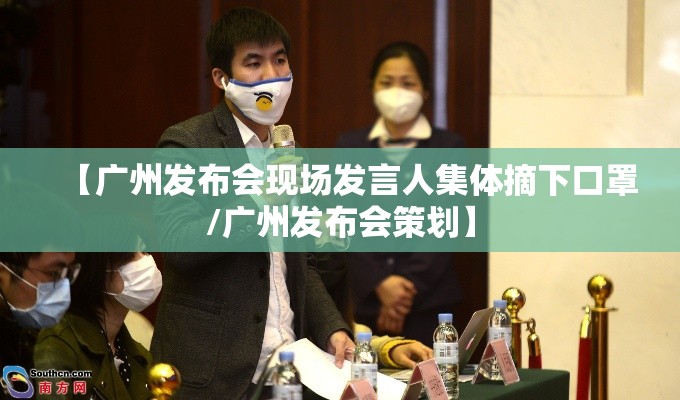 【广州发布会现场发言人集体摘下口罩/广州发布会策划】
