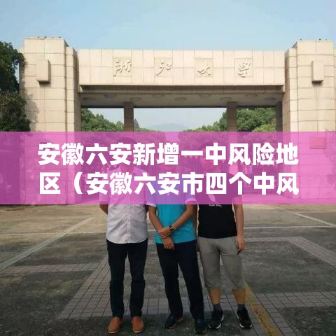 安徽六安新增一中风险地区（安徽六安市四个中风险地区调整为低风险地区）
