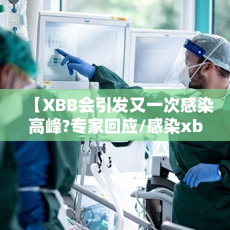 【XBB会引发又一次感染高峰?专家回应/感染xb是什么意思?】