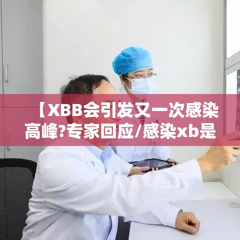 【XBB会引发又一次感染高峰?专家回应/感染xb是什么意思?】