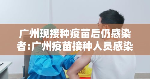 广州现接种疫苗后仍感染者:广州疫苗接种人员感染