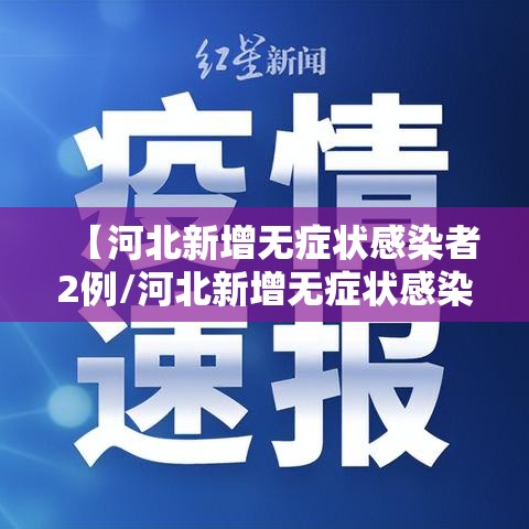 【河北新增无症状感染者2例/河北新增无症状感染者轨迹】
