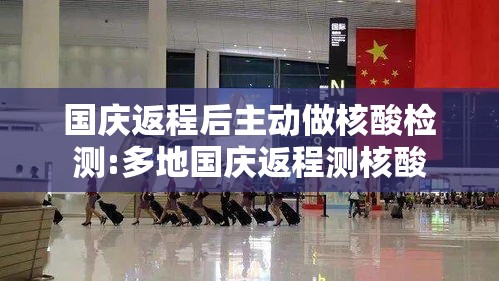 国庆返程后主动做核酸检测:多地国庆返程测核酸