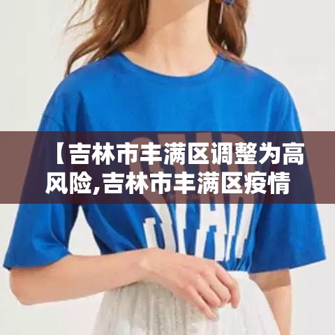 【吉林市丰满区调整为高风险,吉林市丰满区疫情防控最新要求】