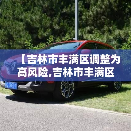 【吉林市丰满区调整为高风险,吉林市丰满区疫情防控最新要求】