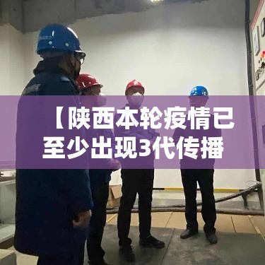 【陕西本轮疫情已至少出现3代传播/陕西确诊3例新型肺炎】 【陕西本轮疫情已至少出现3代传播/陕西确诊3例新型肺炎】