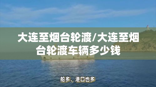 大连至烟台轮渡/大连至烟台轮渡车辆多少钱