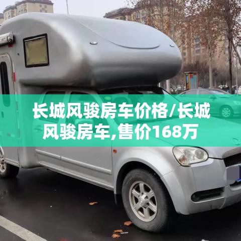 长城风骏房车价格/长城风骏房车,售价168万
